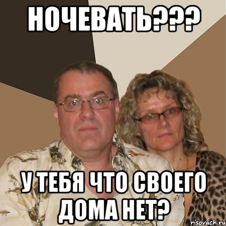 ночевать??? у тебя что своего дома нет?, Мем  Злые родители