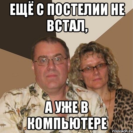 ещё с постелии не встал, а уже в компьютере