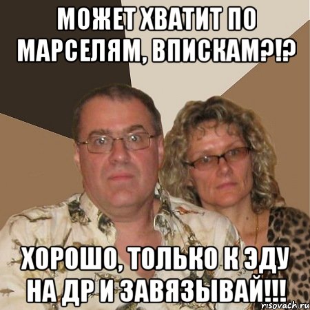 может хватит по марселям, впискам?!? хорошо, только к эду на др и завязывай!!!