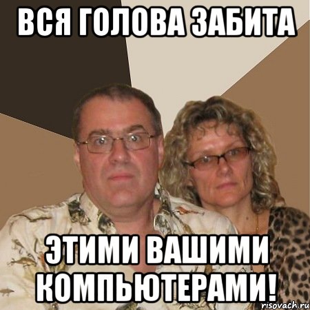 вся голова забита этими вашими компьютерами!, Мем  Злые родители