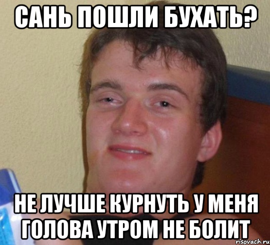 сань пошли бухать? не лучше курнуть у меня голова утром не болит, Мем 10 guy (Stoner Stanley really high guy укуренный парень)