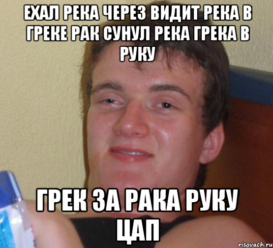 ехал река через видит река в греке рак сунул река грека в руку грек за рака руку цап, Мем 10 guy (Stoner Stanley really high guy укуренный парень)