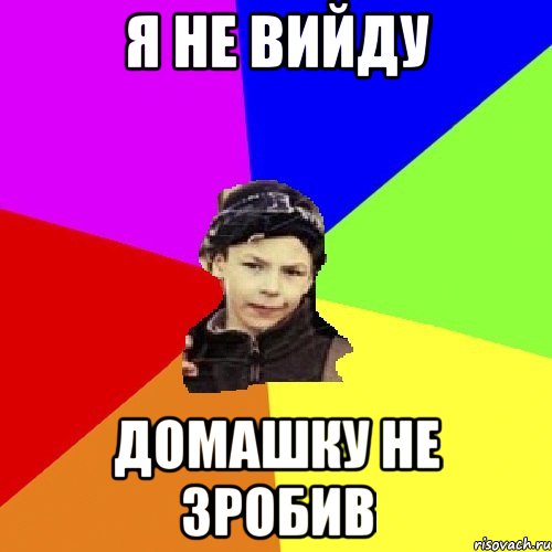 я не вийду домашку не зробив