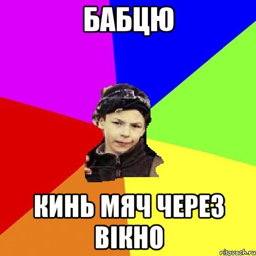 бабцю кинь мяч через вікно