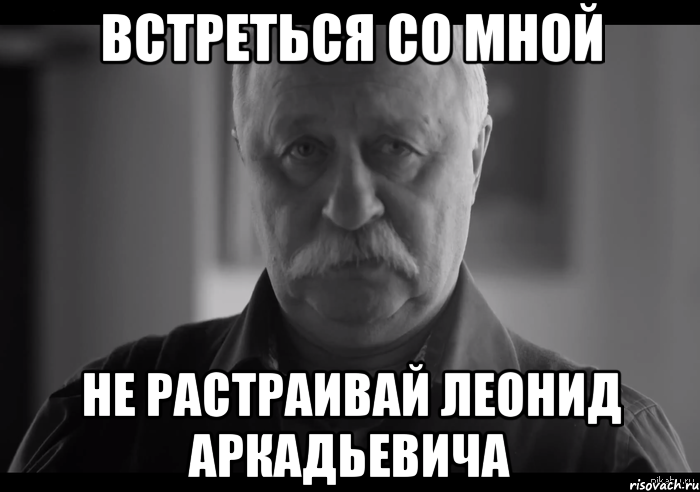 встреться со мной не растраивай леонид аркадьевича, Мем Не огорчай Леонида Аркадьевича