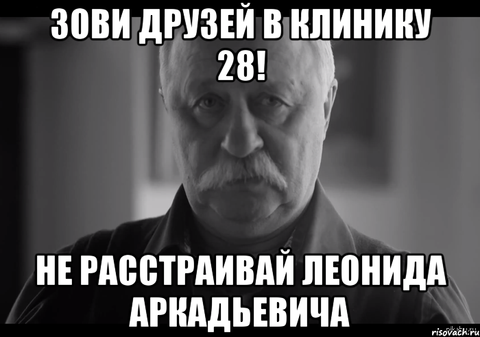 зови друзей в клинику 28! не расстраивай леонида аркадьевича, Мем Не огорчай Леонида Аркадьевича