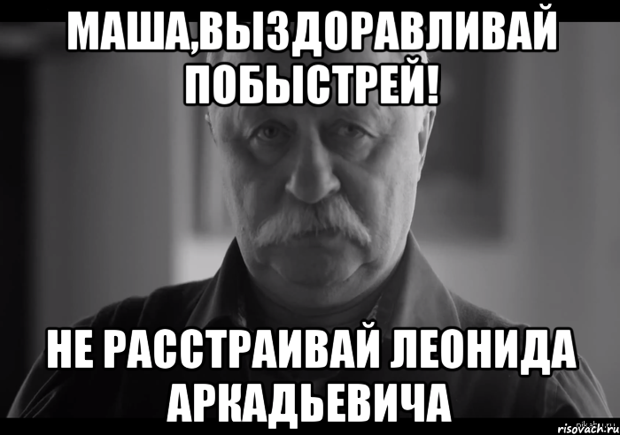 маша,выздоравливай побыстрей! не расстраивай леонида аркадьевича, Мем Не огорчай Леонида Аркадьевича