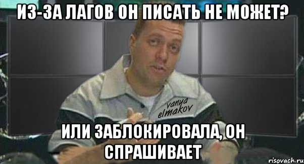 из-за лагов он писать не может? или заблокировала, он спрашивает, Мем Тачка на прокачку