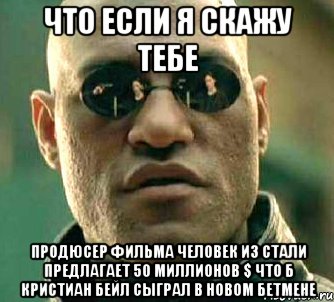 что если я скажу тебе продюсер фильма человек из стали предлагает 50 миллионов $ что б кристиан бейл сыграл в новом бетмене, Мем  а что если я скажу тебе