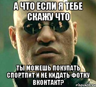 а что если я тебе скажу что ты можешь покупать спортпит и не кидать фотку вконтакт?, Мем  а что если я скажу тебе