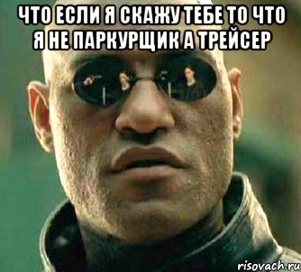 что если я скажу тебе то что я не паркурщик а трейсер , Мем  а что если я скажу тебе