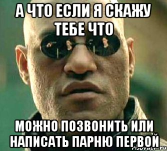 а что если я скажу тебе что можно позвонить или написать парню первой, Мем  а что если я скажу тебе