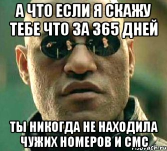 а что если я скажу тебе что за 365 дней ты никогда не находила чужих номеров и смс, Мем  а что если я скажу тебе