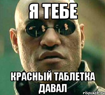 я тебе красный таблетка давал, Мем  а что если я скажу тебе
