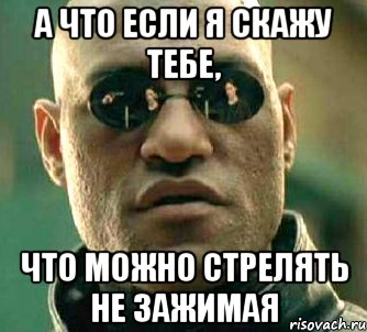 а что если я скажу тебе, что можно стрелять не зажимая, Мем  а что если я скажу тебе