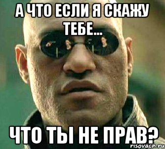 а что если я скажу тебе... что ты не прав?, Мем  а что если я скажу тебе