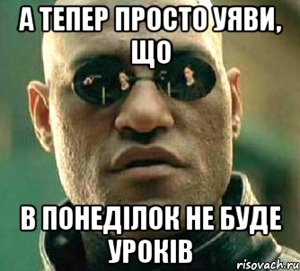 а тепер просто уяви, що в понеділок не буде уроків, Мем  а что если я скажу тебе