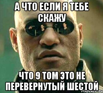 а что если я тебе скажу что 9 том это не перевернутый шестой, Мем  а что если я скажу тебе