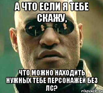 а что если я тебе скажу, что можно находить нужных тебе персонажей без лс?, Мем  а что если я скажу тебе