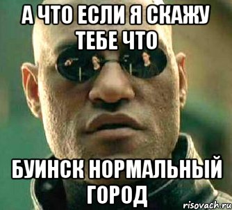 а что если я скажу тебе что буинск нормальный город, Мем  а что если я скажу тебе