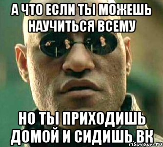 а что если ты можешь научиться всему но ты приходишь домой и сидишь вк, Мем  а что если я скажу тебе