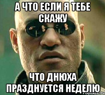 а что если я тебе скажу что днюха празднуется неделю, Мем  а что если я скажу тебе