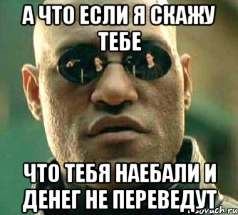 а что если я скажу тебе что тебя наебали и денег не переведут, Мем  а что если я скажу тебе