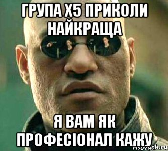 група х5 приколи найкраща я вам як професіонал кажу, Мем  а что если я скажу тебе