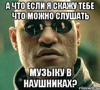 а что если я скажу тебе что можно слушать музыку в наушниках?, Мем  а что если я скажу тебе