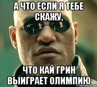 а что если я тебе скажу, что кай грин выиграет олимпию, Мем  а что если я скажу тебе