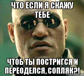 что если я скажу тебе чтоб ты постригся и переоделся, сопляк?!, Мем  а что если я скажу тебе