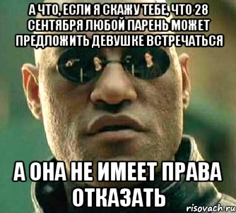 а что, если я скажу тебе, что 28 сентября любой парень может предложить девушке встречаться а она не имеет права отказать, Мем  а что если я скажу тебе