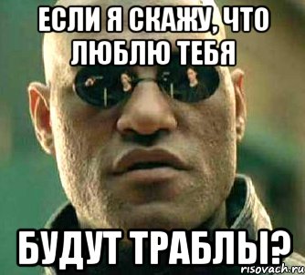 если я скажу, что люблю тебя будут траблы?, Мем  а что если я скажу тебе