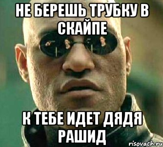 не берешь трубку в скайпе к тебе идет дядя рашид, Мем  а что если я скажу тебе