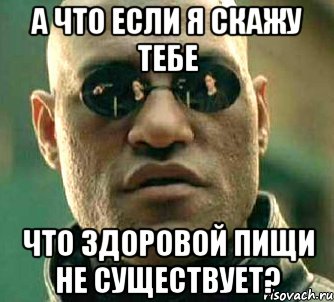 а что если я скажу тебе что здоровой пищи не существует?, Мем  а что если я скажу тебе