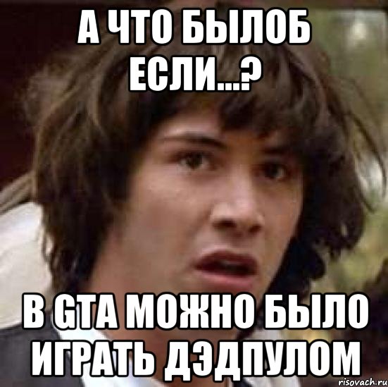 а что былоб если...? в gta можно было играть дэдпулом, Мем А что если (Киану Ривз)