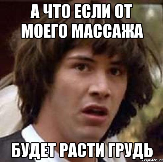 а что если от моего массажа будет расти грудь, Мем А что если (Киану Ривз)