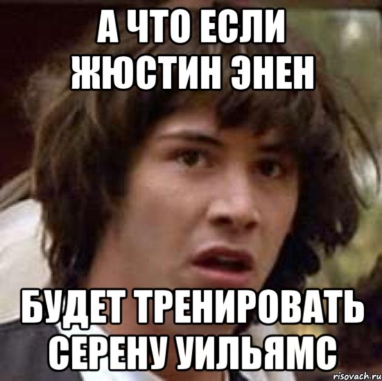 а что если жюстин энен будет тренировать серену уильямс, Мем А что если (Киану Ривз)