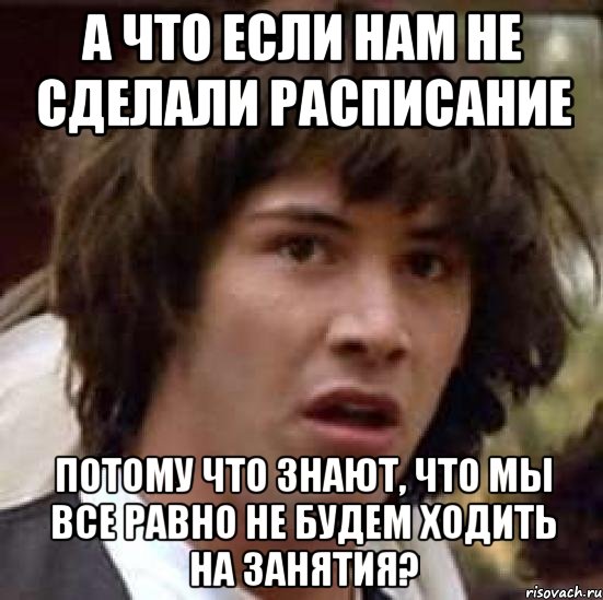 а что если нам не сделали расписание потому что знают, что мы все равно не будем ходить на занятия?, Мем А что если (Киану Ривз)