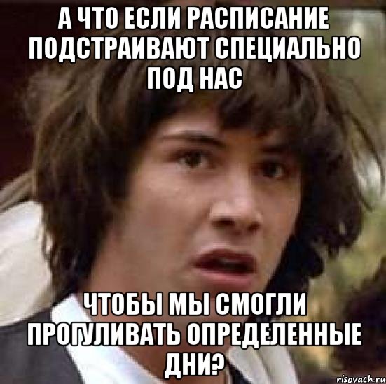 а что если расписание подстраивают специально под нас чтобы мы смогли прогуливать определенные дни?, Мем А что если (Киану Ривз)