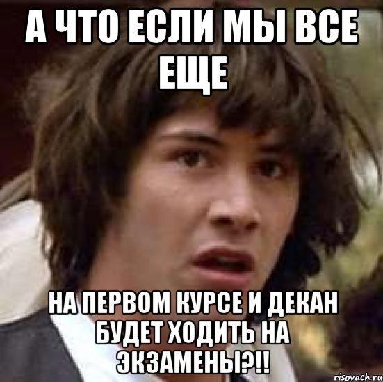 а что если мы все еще на первом курсе и декан будет ходить на экзамены?!!, Мем А что если (Киану Ривз)