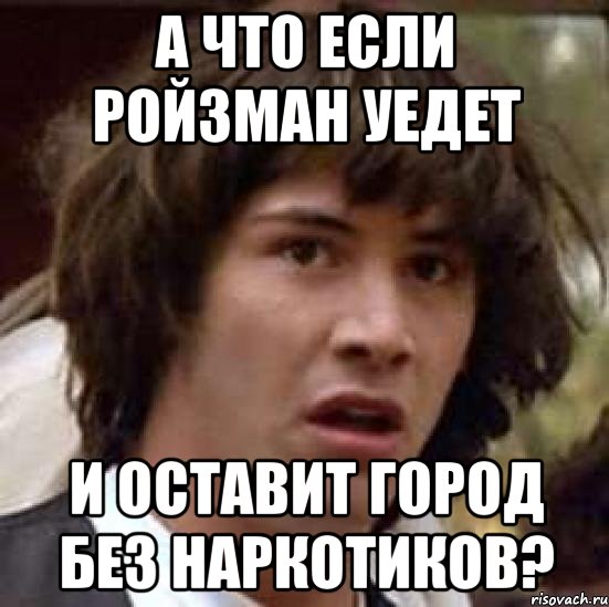 а что если ройзман уедет и оставит город без наркотиков?, Мем А что если (Киану Ривз)