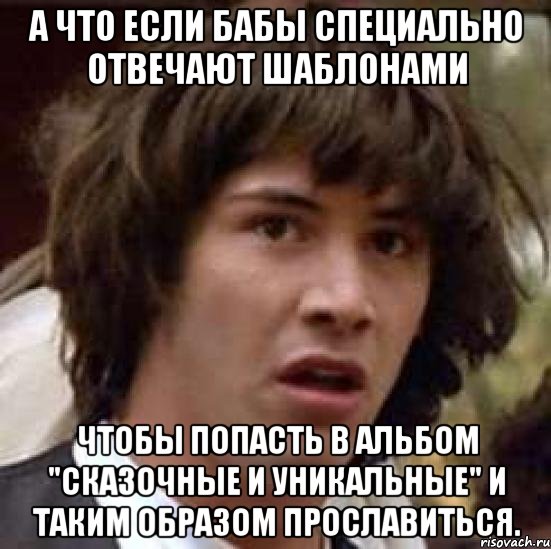 а что если бабы специально отвечают шаблонами чтобы попасть в альбом "сказочные и уникальные" и таким образом прославиться., Мем А что если (Киану Ривз)