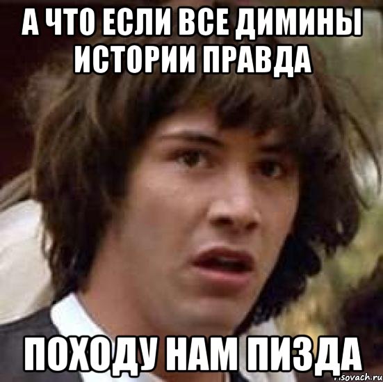 а что если все димины истории правда походу нам пизда, Мем А что если (Киану Ривз)