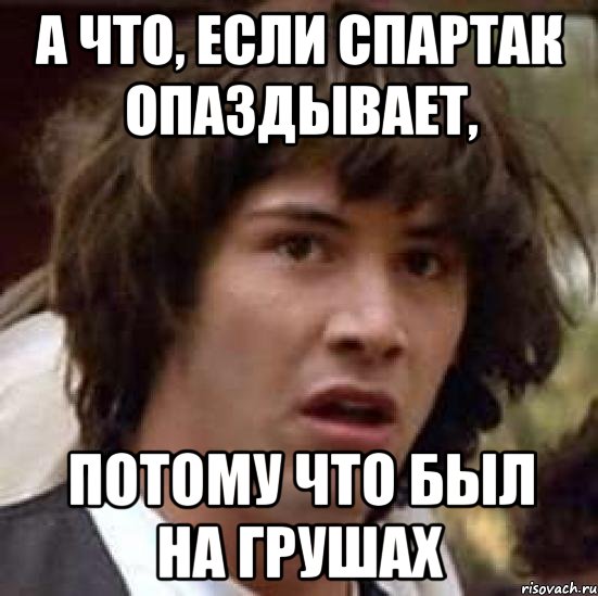 а что, если спартак опаздывает, потому что был на грушах, Мем А что если (Киану Ривз)