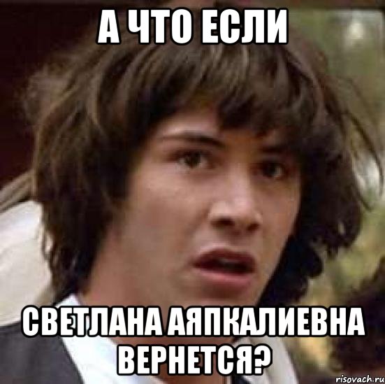 а что если светлана аяпкалиевна вернется?, Мем А что если (Киану Ривз)