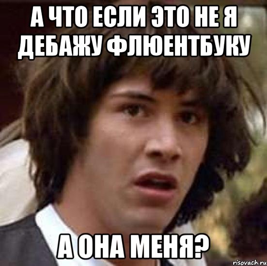 а что если это не я дебажу флюентбуку а она меня?, Мем А что если (Киану Ривз)