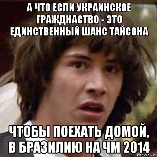 а что если украинское гражднаство - это единственный шанс тайсона чтобы поехать домой, в бразилию на чм 2014, Мем А что если (Киану Ривз)