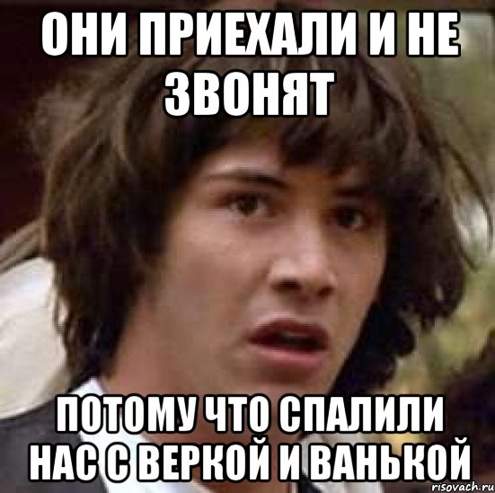 они приехали и не звонят потому что спалили нас с веркой и ванькой, Мем А что если (Киану Ривз)