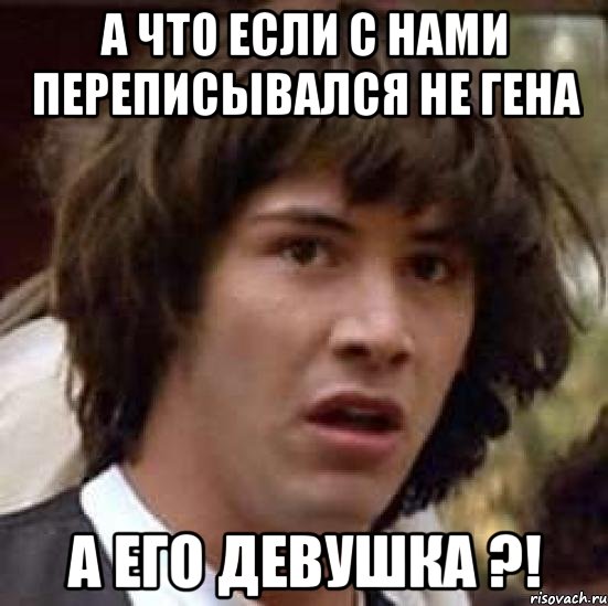 а что если с нами переписывался не гена а его девушка ?!, Мем А что если (Киану Ривз)